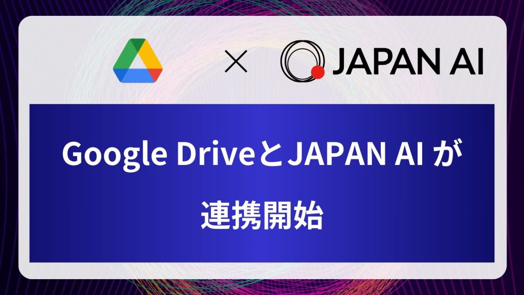 「Google Drive」 と 「JAPAN AI」 が連携開始｜「GoogleDrive」に格納したデータをJAPAN AIシステムと連携させることが可能にのアイキャッチ画像