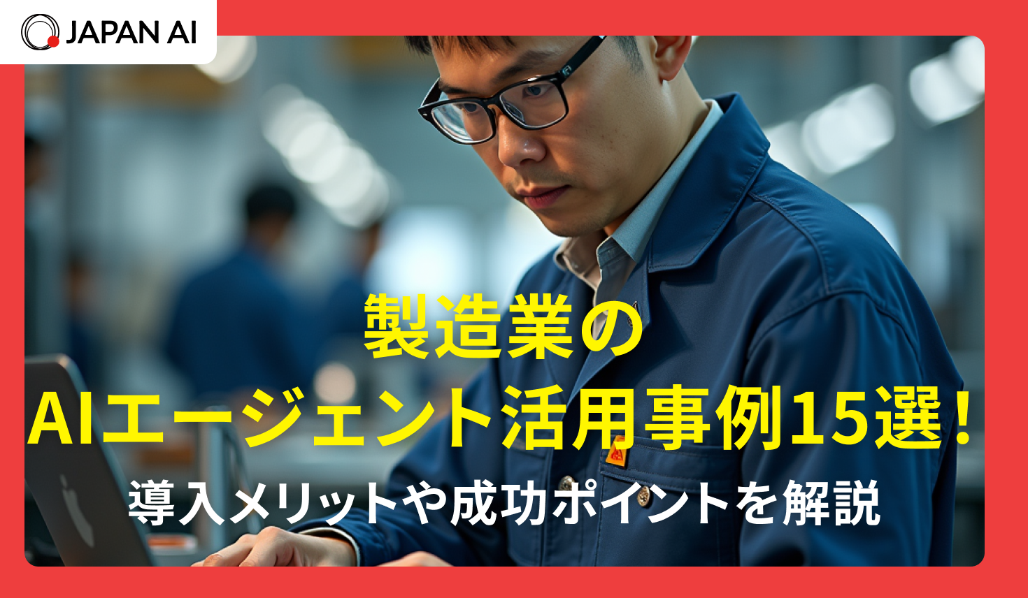 製造業のAIエージェント活用事例15選！導入メリットや成功ポイントを解説
