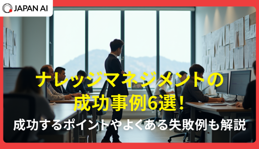 ナレッジマネジメントの成功事例6選！成功するポイントやよくある失敗事例も解説