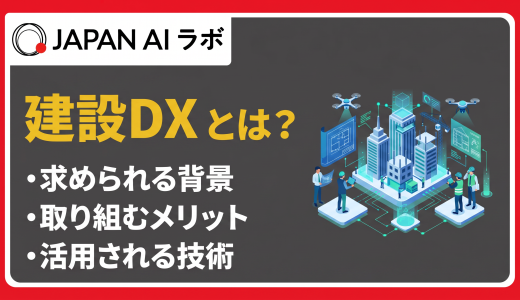 建設DXとは？建設業界の課題やメリット・活用技術・進め方を事例付きで解説